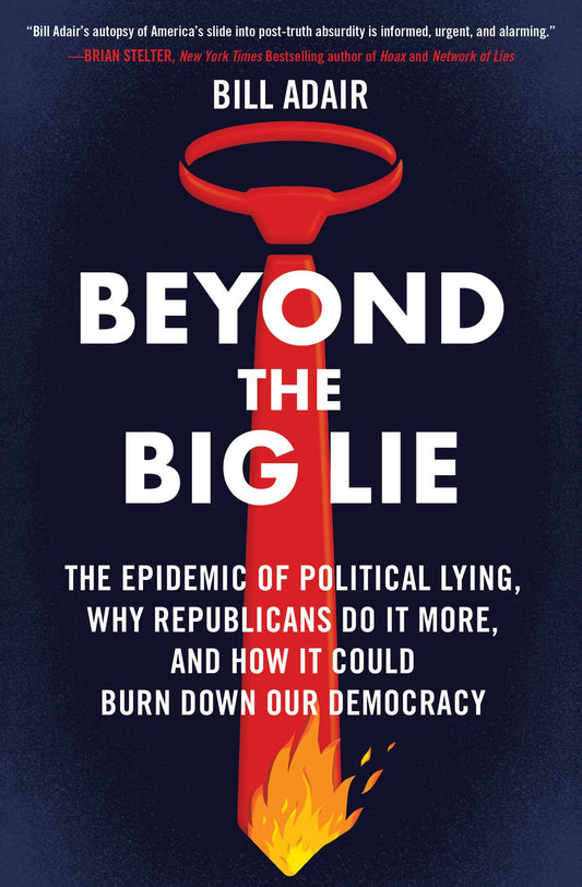 Beyond the Big Lie The Epidemic of Political Lying, Why Republicans Do It More, and How It Could Burn Down Our Democracy image