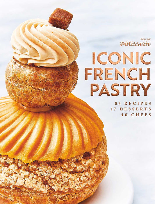 Iconic French Pastry: 85 Recipes, 17 Desserts, 40 Chefs