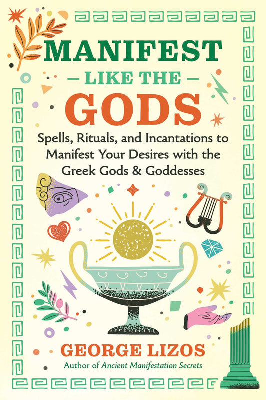 Manifest Like the Gods: Spells, Rituals, and Incantations to Manifest Your Desires with the Greek Gods and Goddesses