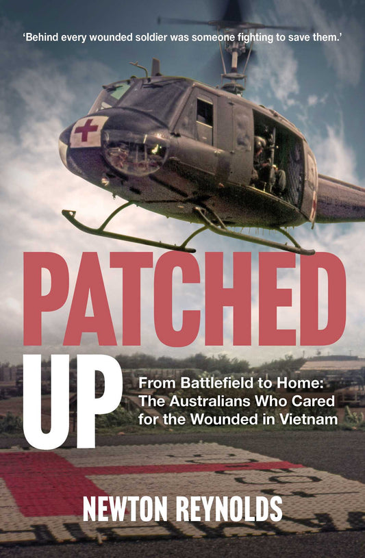 Patched Up: From the battlefield to home: the Australians who cared for the wounded in Vietnam & beyond.