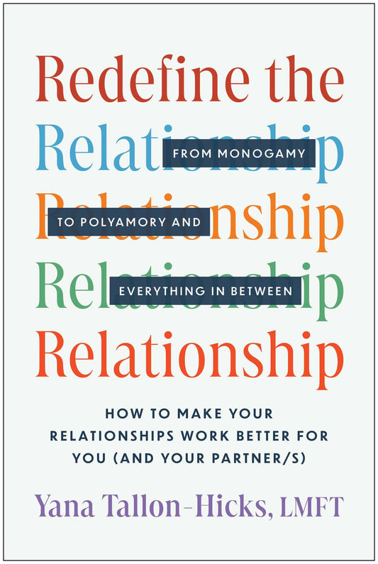 Redefine the Relationship: From Monogamy to Polyamory, and Everything in Between-How to Make Your Relationships Work Better for You (and Your Par