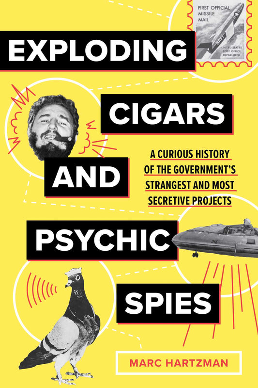 Exploding Cigars and Psychic Spies: A Curious History of the Government's Strangest and Most Secretive Projects