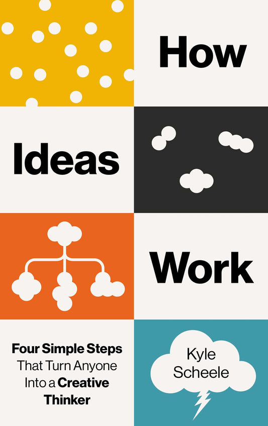 How Ideas Work: Four Simple Steps That Turn Anyone Into a Creative Thinker