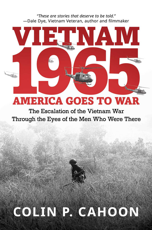 Vietnam 1965: America Goes to War: The Escalation of the Vietnam War Through the Eyes of the Men Who Were There