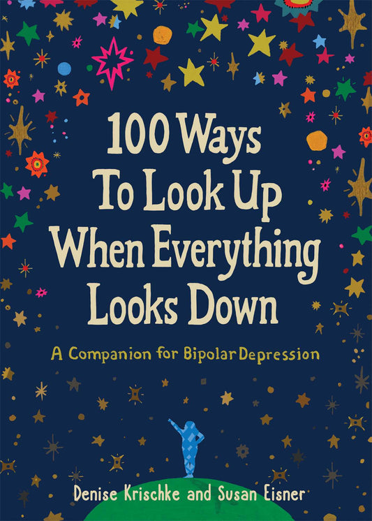 100 Ways to Look Up When Everything Looks Down: A Companion for Bipolar Depression