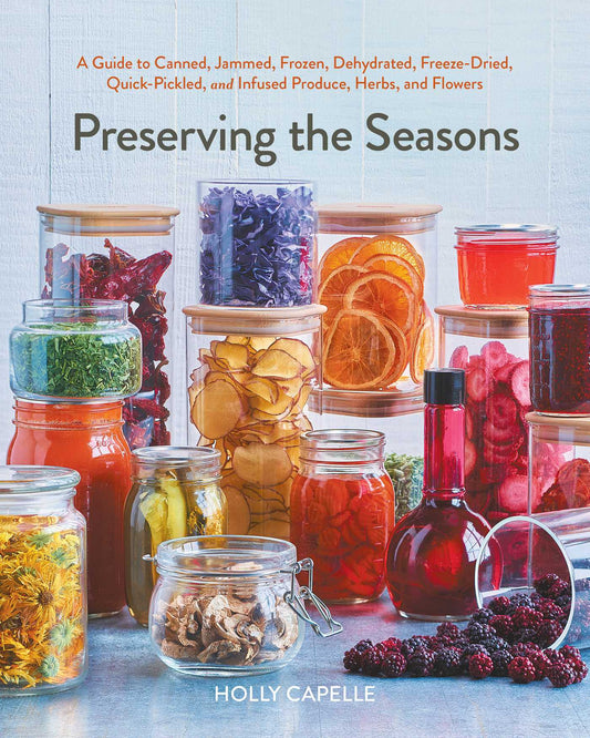 Preserving the Seasons A Guide to Canned, Jammed, Frozen, Dehydrated, Freeze-Dried, Quick-Pickled, and Infused Produce, Herbs, and Flowers (A Cookbook) image