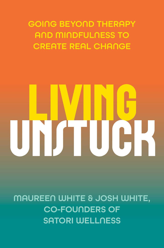 Living Unstuck: Going Beyond Therapy and Mindfulness to Create Real Change
