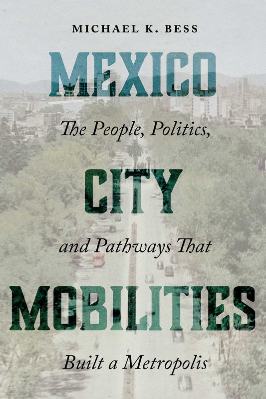 Mexico City Mobilities: The People, Politics, and Pathways that Built a Metropolis