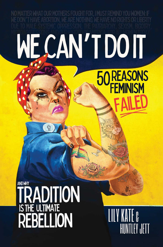 We Can't Do It: 50 Reasons Feminism Failed and Why Tradition Is the Ultimate Rebellion