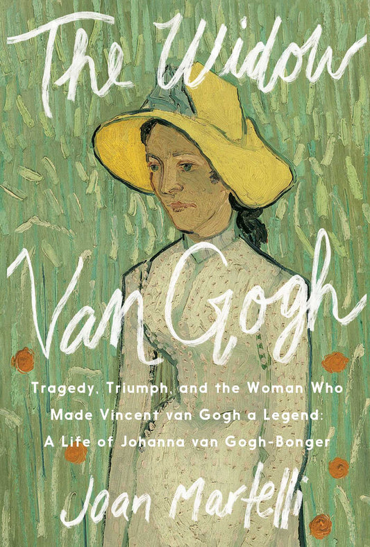 The Widow Van Gogh: Tragedy, Triumph, and the Woman Who Made Vincent van Gogh a Legend: A Life of Johanna van Gogh-Bonger