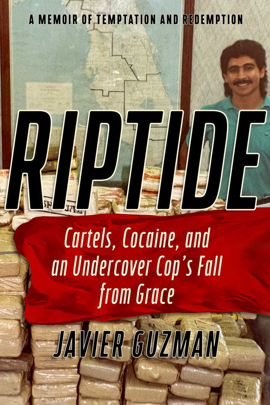 Riptide: Cartels, Cocaine, and an Undercover Cop's Fall from Grace: A Memoir of Temptation and Redemption