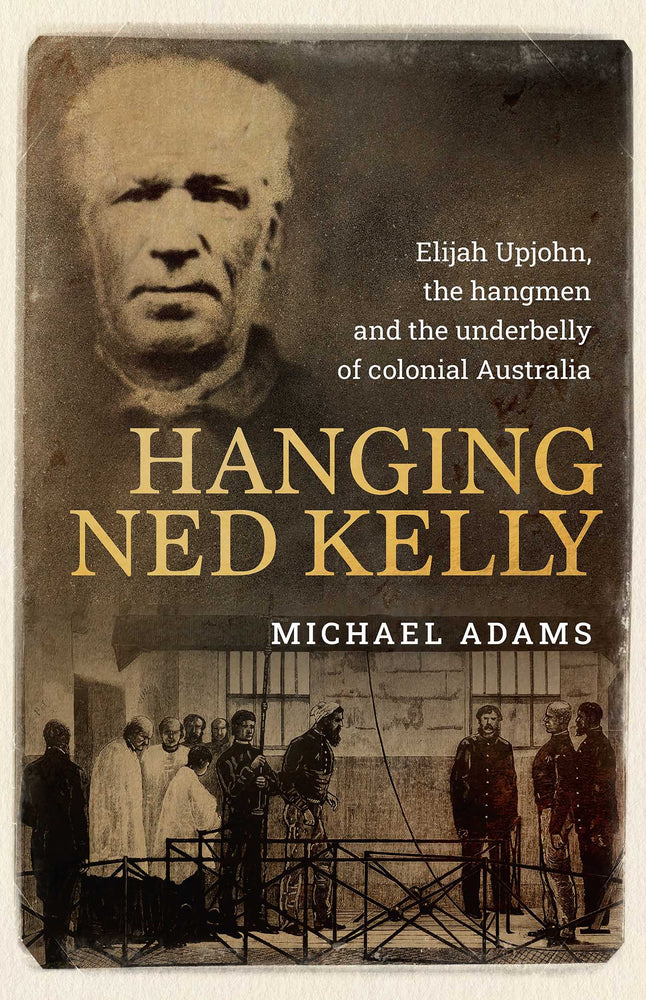 Hanging Ned Kelly: Elijah Upjohn, the hangmen and the underbelly of colonial Australia - Books - Image - Pop Weasel