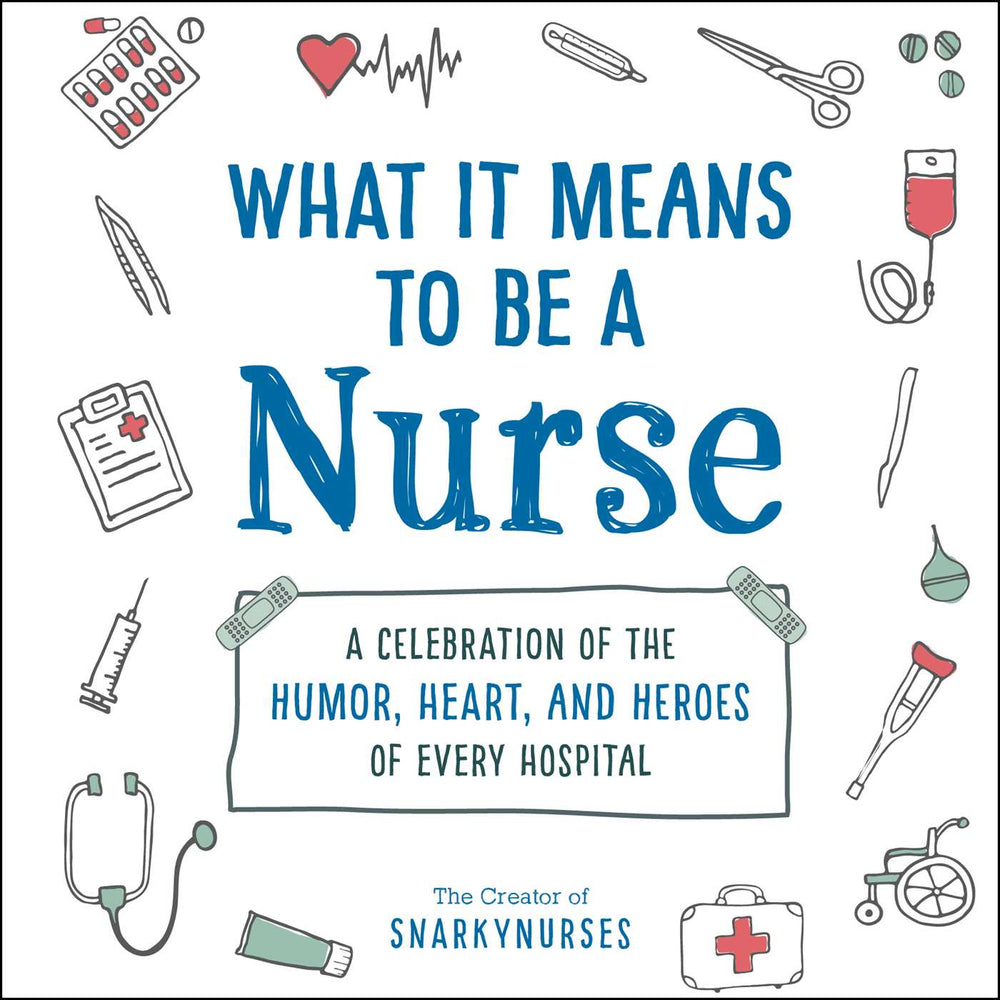 What It Means to Be a Nurse: A Celebration of the Humor, Heart, and Heroes of Every Hospital - Books - Image - Pop Weasel