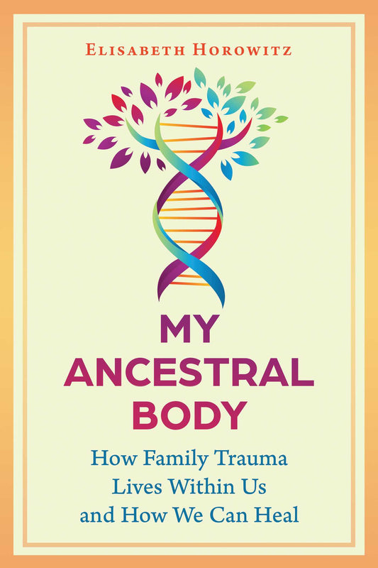 My Ancestral Body: How Family Trauma Lives Within Us and How We Can Heal