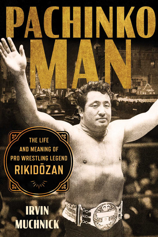 Pachinko Man: The Life and Meaning of Pro Wrestling Legend Rikidozan