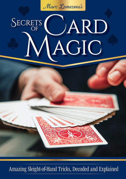 Secrets of Card Magic: Amazing Sleight-of-Hand Tricks, Decoded and Explained