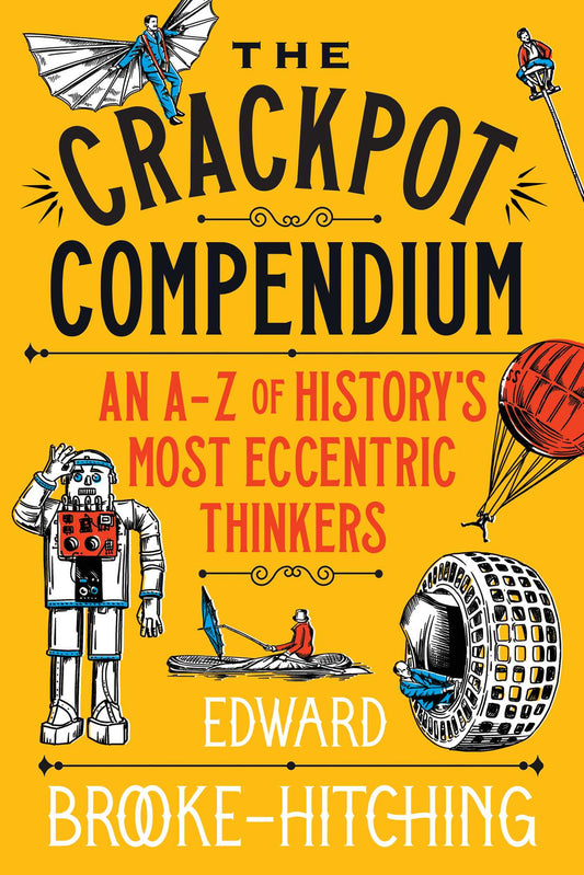 The Crackpot Compendium: A mind-boggling and fascinating A-Z of history's most eccentric thinkers