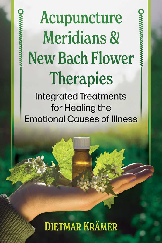 Acupuncture Meridians and New Bach Flower Therapies: Integrated Treatments for Healing the Emotional Causes of Illness