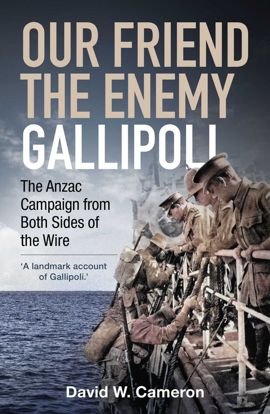 Our Friend, the Enemy: Gallipoli: The Anzac Campaign from Both Sides of the Wire