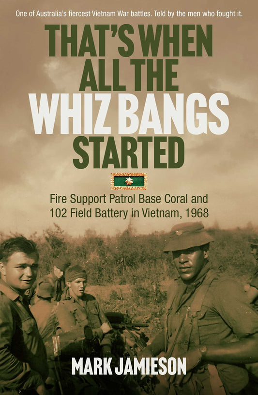 That's When all the Whiz Bangs Started: Fire Support Patrol Base Coral and 102 Field Battery in Vietnam, 1968