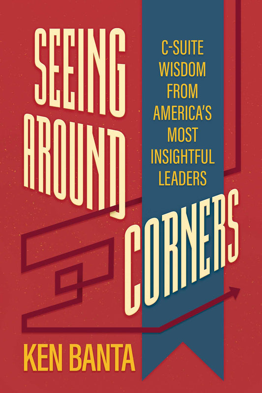Seeing Around Corners C-Suite Wisdom from America's Most Insightful Leaders image