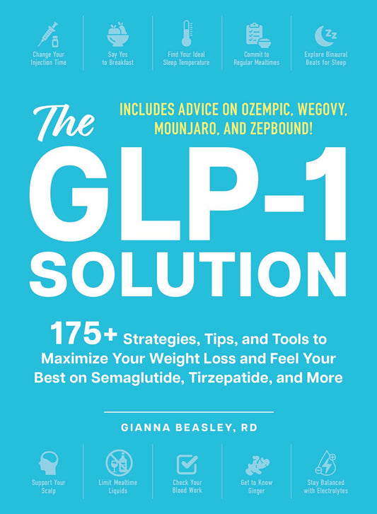 The GLP-1 Solution 175+ Strategies, Tips, and Tools to Maximize Your Weight Loss and Feel Your Best on Semaglutide, Tirzepatide, and More image