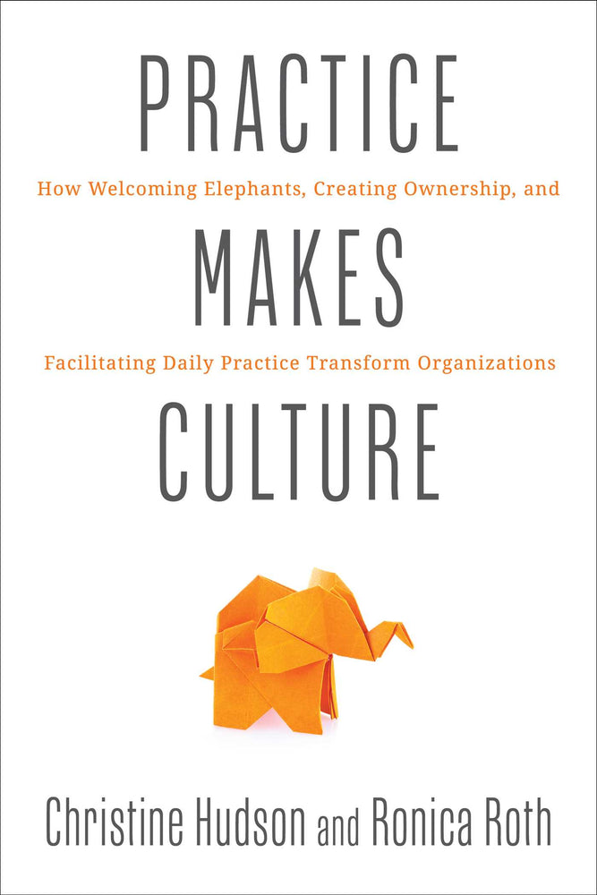 Practice Makes Culture: How Welcoming Elephants, Creating Ownership, And Facilitating Daily Practice Transform Organizations - Books - Image - Pop Weasel
