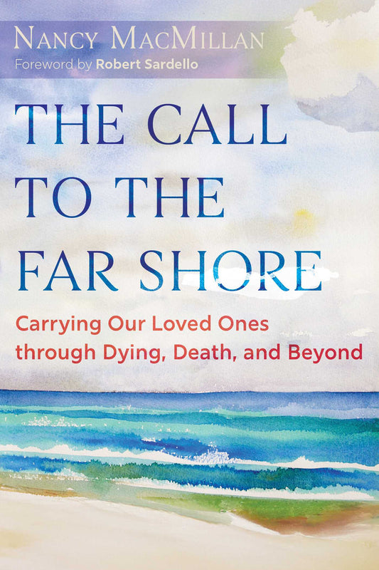 The Call to the Far Shore Carrying Our Loved Ones through Dying, Death, and Beyond image