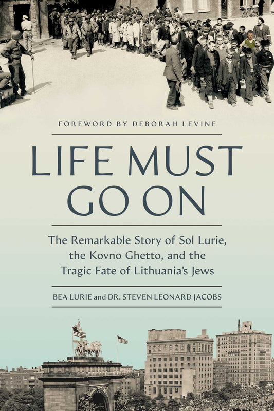 Life Must Go On The Remarkable Story of Sol Lurie, the Kovno Ghetto, and the Tragic Fate of Lithuania's Jews image